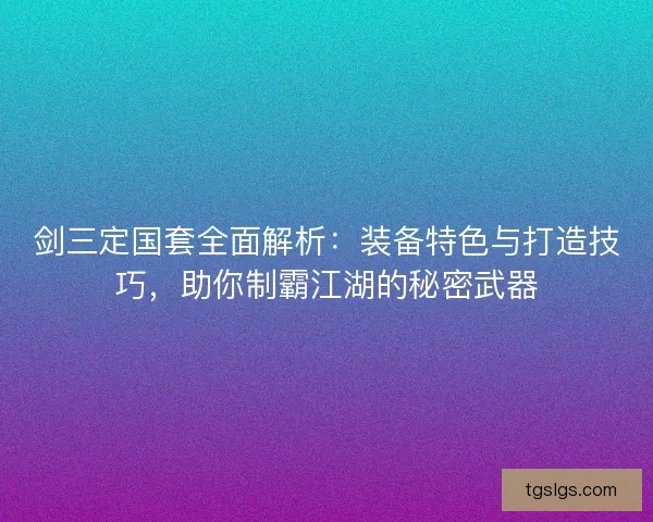 剑三定国套全面解析：装备特色与打造技巧，助你制霸江湖的秘密武器