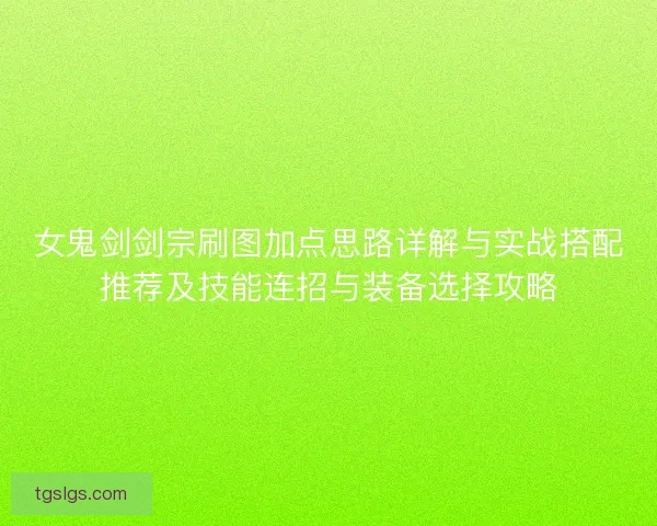 女鬼剑剑宗刷图加点思路详解与实战搭配推荐及技能连招与装备选择攻略
